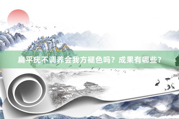 扁平疣不调养会我方褪色吗？成果有哪些？