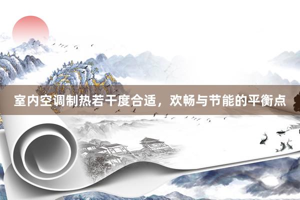 室内空调制热若干度合适，欢畅与节能的平衡点