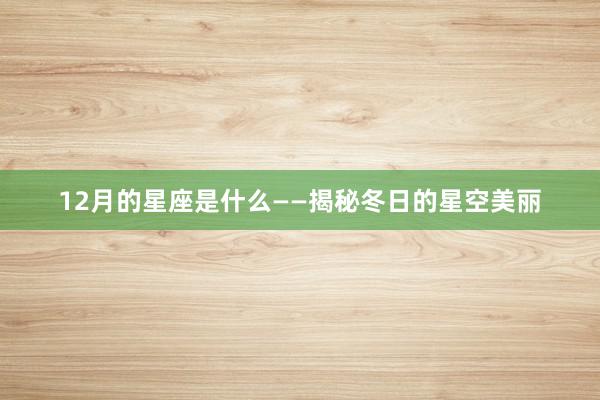 12月的星座是什么——揭秘冬日的星空美丽