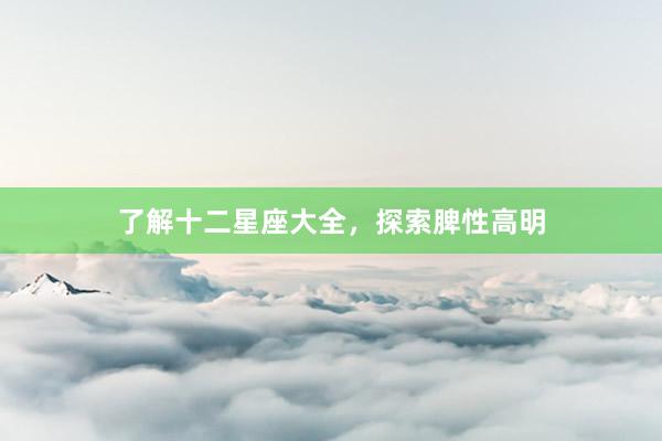 了解十二星座大全，探索脾性高明